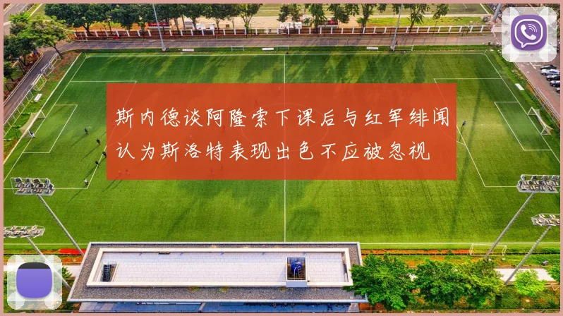 斯内德谈阿隆索下课后与红军绯闻认为斯洛特表现出色不应被忽视