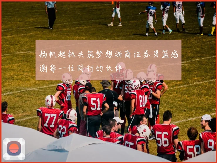 扬帆起杭共筑梦想浙商证券男篮感谢每一位同行的伙伴