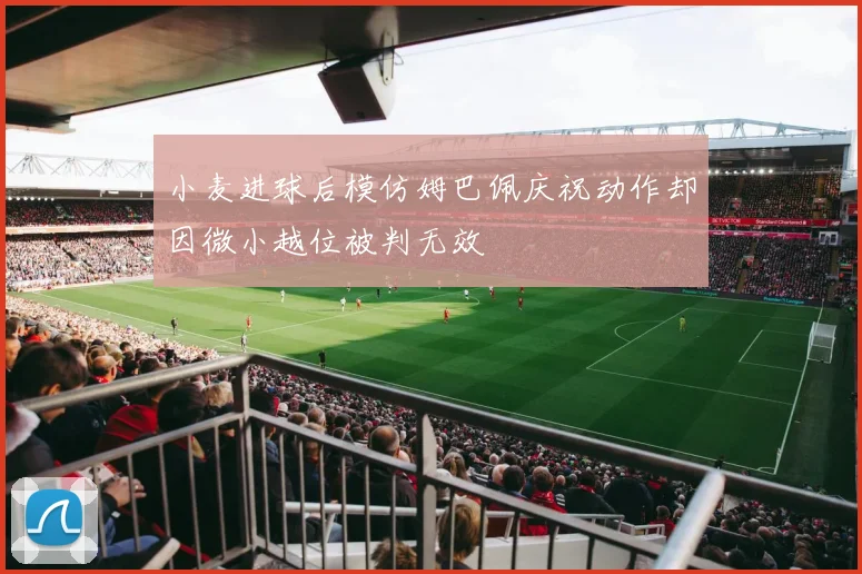 小麦进球后模仿姆巴佩庆祝动作却因微小越位被判无效