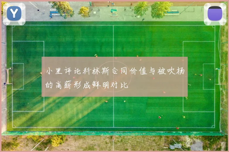 小里评论科林斯合同价值与被吹杨的高薪形成鲜明对比
