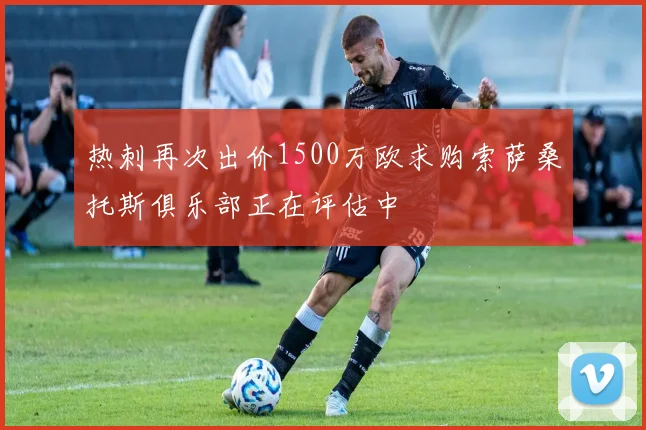 热刺再次出价1500万欧求购索萨桑托斯俱乐部正在评估中