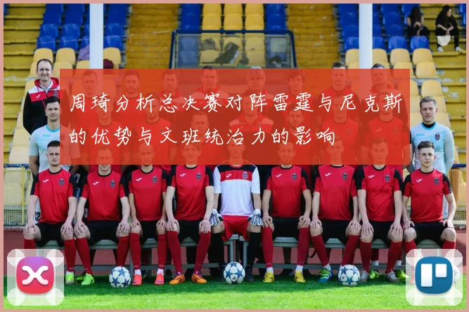 周琦分析总决赛对阵雷霆与尼克斯的优势与文班统治力的影响