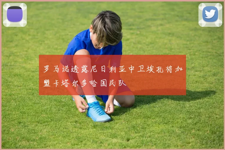 罗马诺透露尼日利亚中卫埃孔将加盟卡塔尔多哈国民队