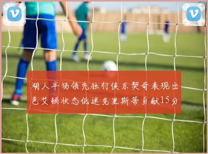 湖人半场领先独行侠东契奇表现出色艾顿状态低迷克里斯蒂贡献15分