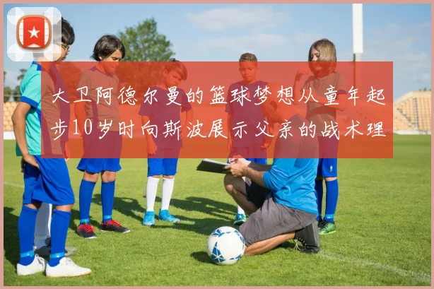 大卫阿德尔曼的篮球梦想从童年起步10岁时向斯波展示父亲的战术理念
