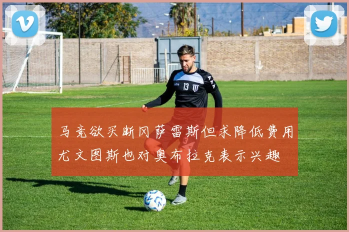 马竞欲买断冈萨雷斯但求降低费用尤文图斯也对奥布拉克表示兴趣