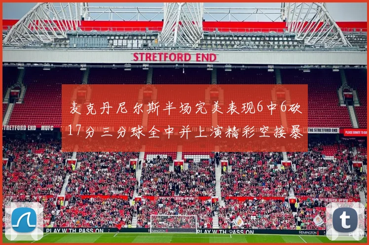 麦克丹尼尔斯半场完美表现6中6砍17分三分球全中并上演精彩空接暴扣
