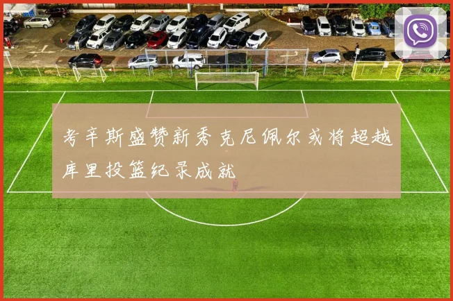 考辛斯盛赞新秀克尼佩尔或将超越库里投篮纪录成就