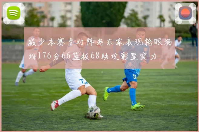 威少本赛季对阵老东家表现抢眼场均176分66篮板68助攻彰显实力